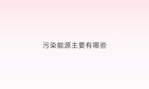 污染能源主要有哪些