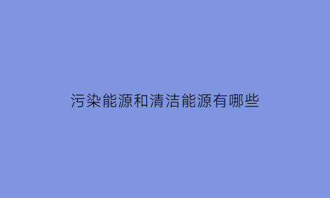 污染能源和清洁能源有哪些