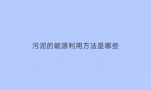 污泥的能源利用方法是哪些