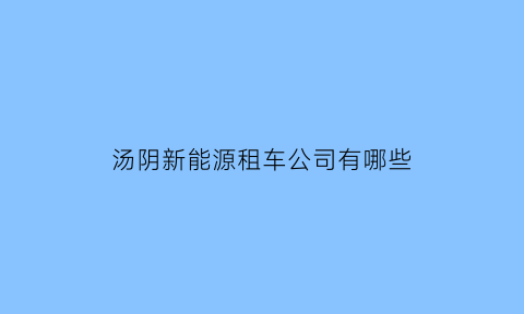 汤阴新能源租车公司有哪些