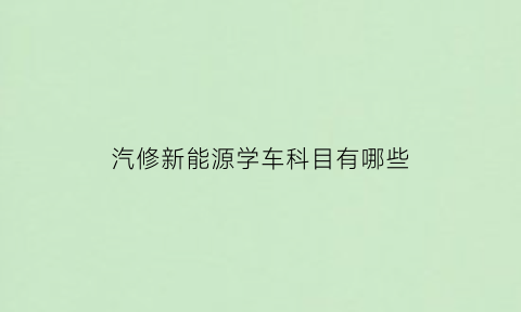 汽修新能源学车科目有哪些