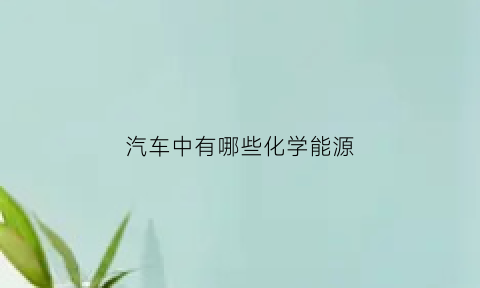 汽车中有哪些化学能源