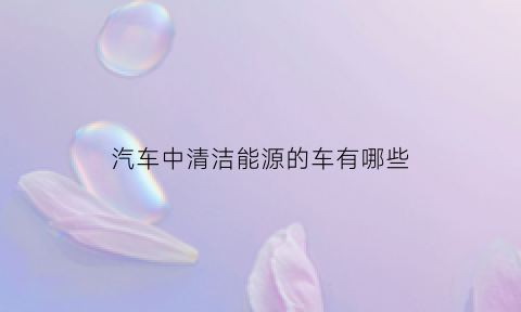 汽车中清洁能源的车有哪些