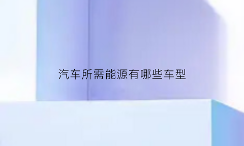 汽车所需能源有哪些车型