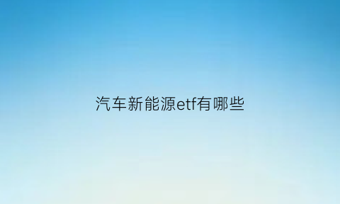 汽车新能源etf有哪些