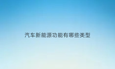 汽车新能源功能有哪些类型