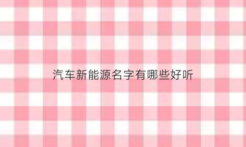 汽车新能源名字有哪些好听