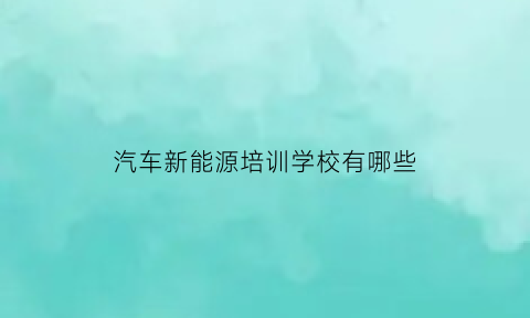 汽车新能源培训学校有哪些