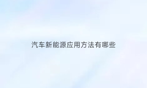 汽车新能源应用方法有哪些