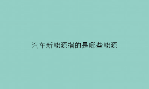 汽车新能源指的是哪些能源