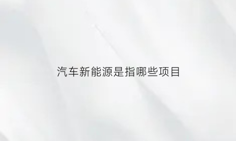 汽车新能源是指哪些项目