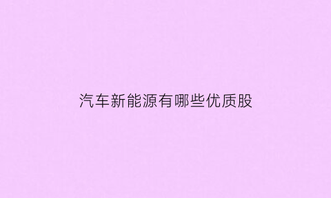 汽车新能源有哪些优质股