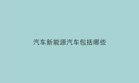 汽车新能源汽车包括哪些