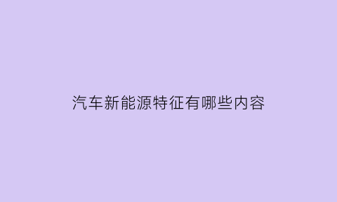 汽车新能源特征有哪些内容