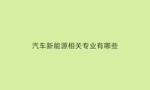 汽车新能源相关专业有哪些