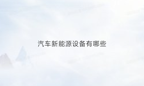 汽车新能源设备有哪些