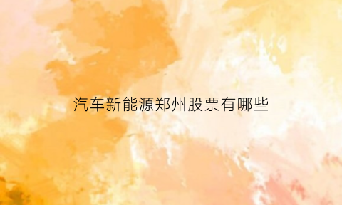 汽车新能源郑州股票有哪些