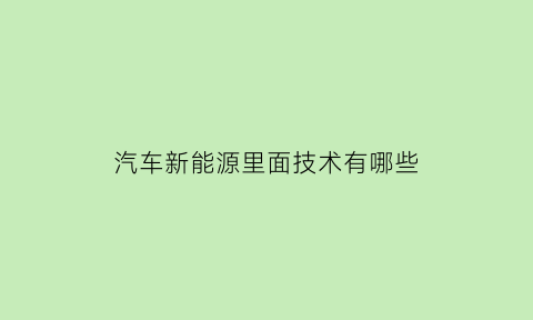 汽车新能源里面技术有哪些