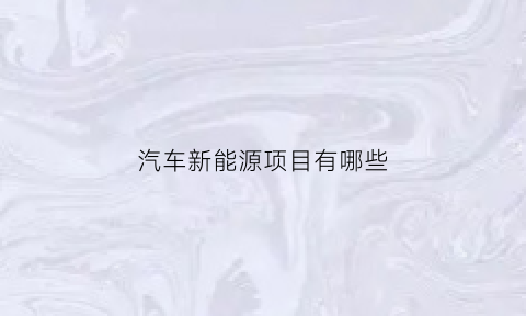 汽车新能源项目有哪些