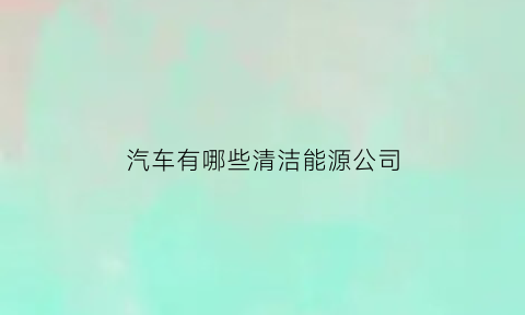 汽车有哪些清洁能源公司