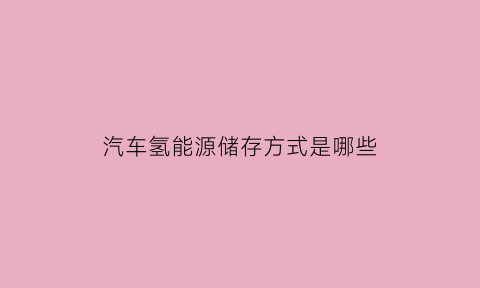 汽车氢能源储存方式是哪些