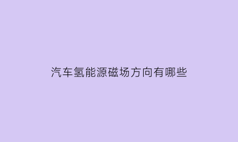 汽车氢能源磁场方向有哪些