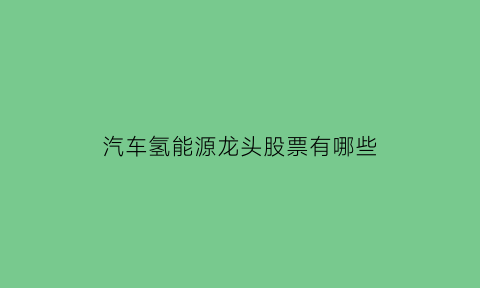 汽车氢能源龙头股票有哪些