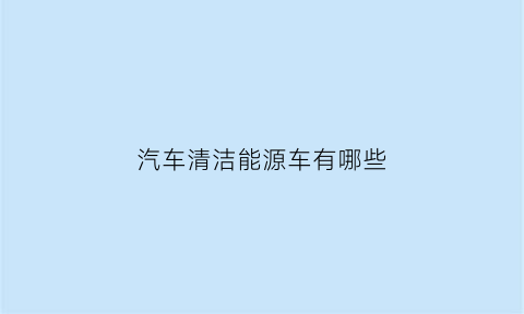 汽车清洁能源车有哪些