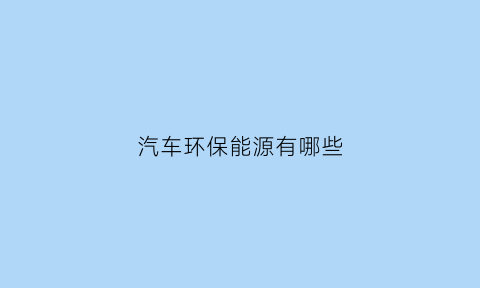 汽车环保能源有哪些