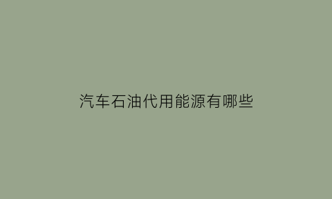 汽车石油代用能源有哪些