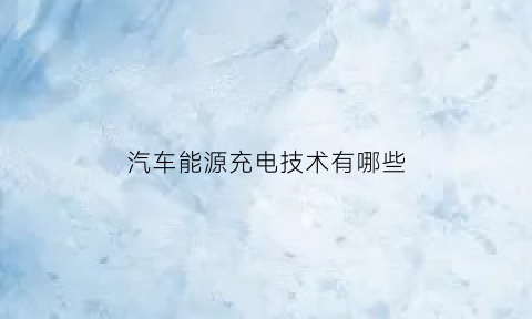 汽车能源充电技术有哪些