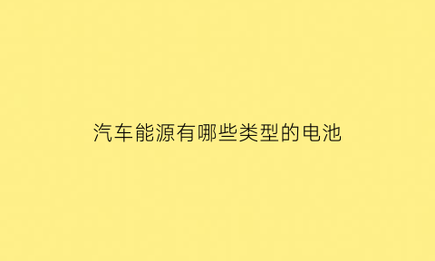 汽车能源有哪些类型的电池