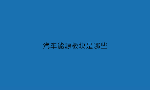 汽车能源板块是哪些