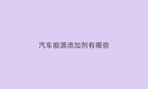 汽车能源添加剂有哪些