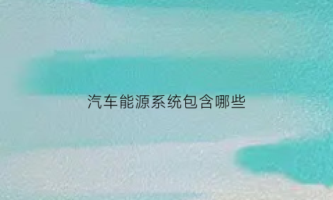 汽车能源系统包含哪些