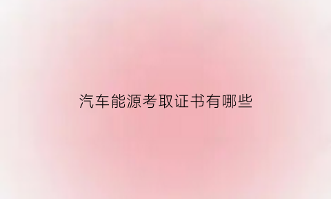 汽车能源考取证书有哪些