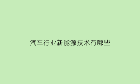 汽车行业新能源技术有哪些