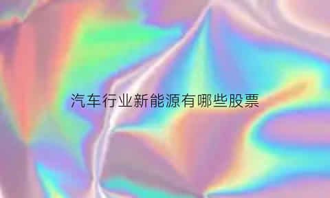 汽车行业新能源有哪些股票