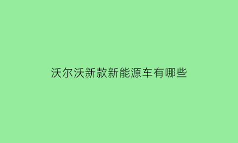 沃尔沃新款新能源车有哪些