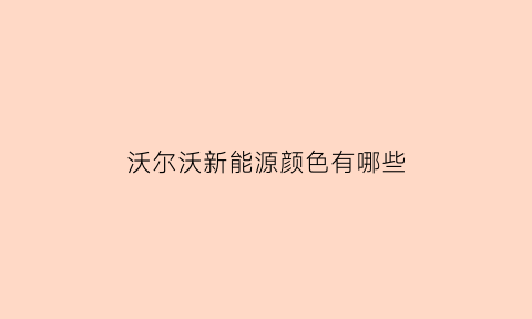 沃尔沃新能源颜色有哪些(沃尔沃新款颜色)