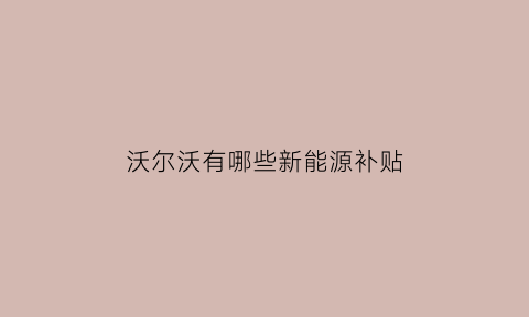 沃尔沃有哪些新能源补贴