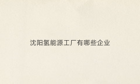 沈阳氢能源工厂有哪些企业