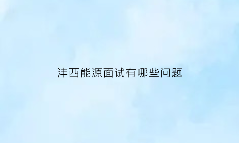 沣西能源面试有哪些问题