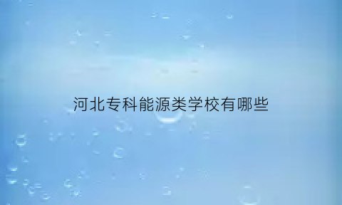 河北专科能源类学校有哪些