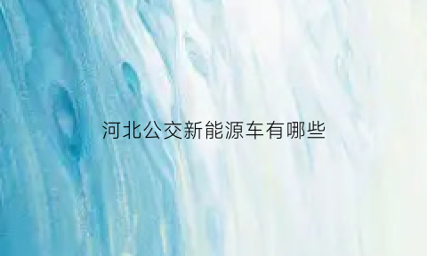 河北公交新能源车有哪些