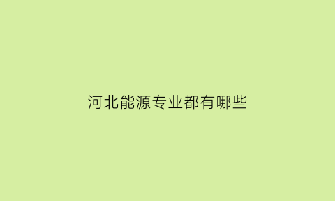 河北能源专业都有哪些