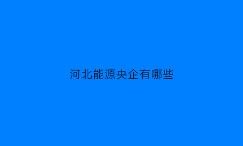 河北能源央企有哪些