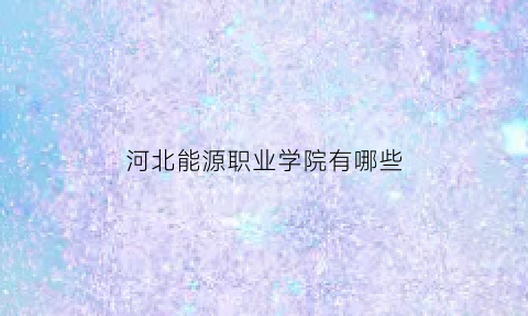 河北能源职业学院有哪些