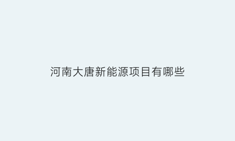 河南大唐新能源项目有哪些