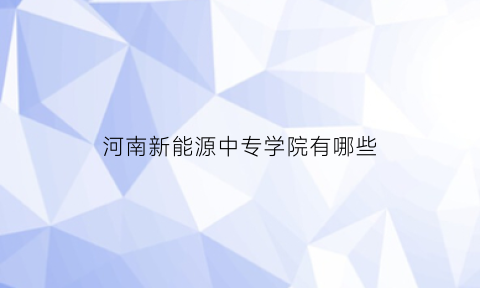 河南新能源中专学院有哪些